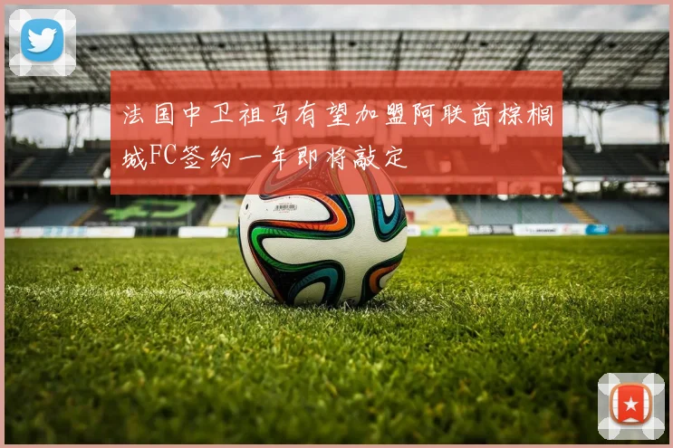 法国中卫祖马有望加盟阿联酋棕榈城FC签约一年即将敲定