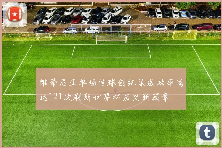 维蒂尼亚单场传球创纪录成功率高达121次刷新世界杯历史新篇章