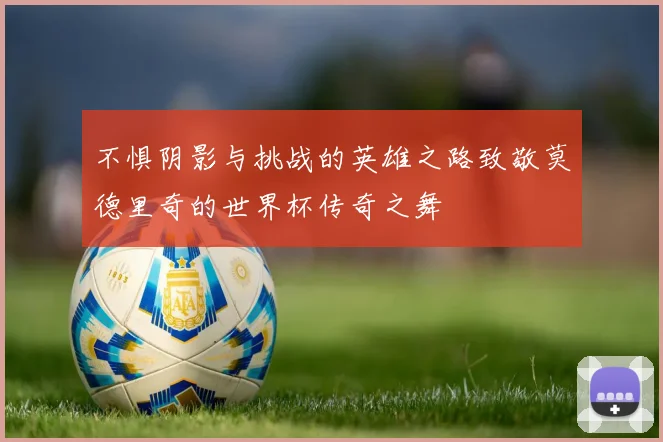 不惧阴影与挑战的英雄之路致敬莫德里奇的世界杯传奇之舞
